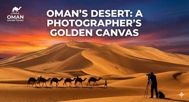 The Photographer’s Guide To Oman Desert Safari & Muscat Tours